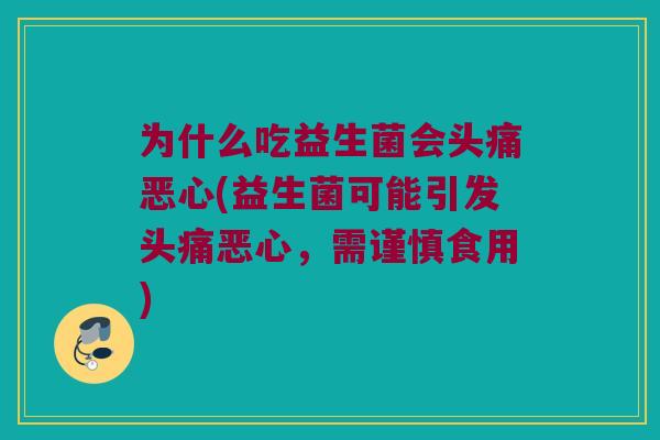 为什么吃益生菌会头痛恶心(益生菌可能引发头痛恶心，需谨慎食用)