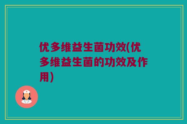 优多维益生菌功效(优多维益生菌的功效及作用)