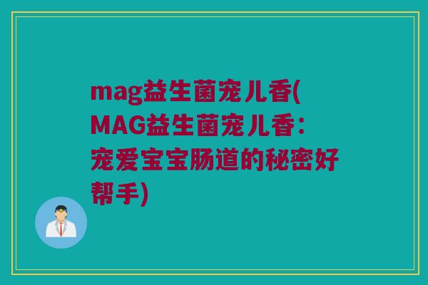 mag益生菌宠儿香(MAG益生菌宠儿香：宠爱宝宝肠道的秘密好帮手)