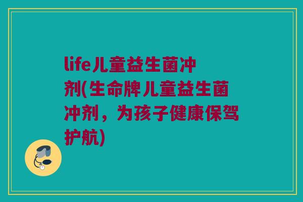 life儿童益生菌冲剂(生命牌儿童益生菌冲剂，为孩子健康保驾护航)