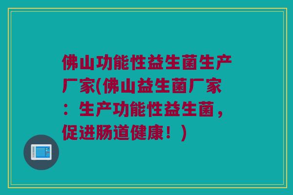 佛山功能性益生菌生产厂家(佛山益生菌厂家：生产功能性益生菌，促进肠道健康！)