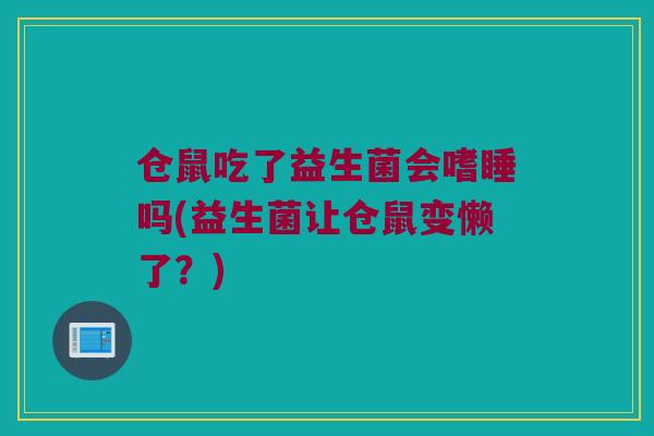 仓鼠吃了益生菌会嗜睡吗(益生菌让仓鼠变懒了？)