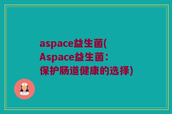 aspace益生菌(Aspace益生菌：保护肠道健康的选择)