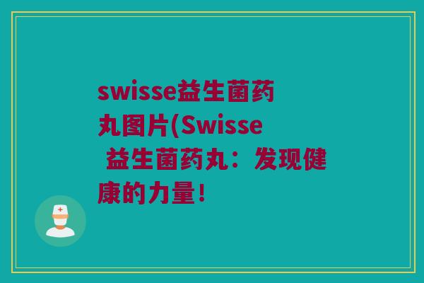swisse益生菌药丸图片(Swisse 益生菌药丸：发现健康的力量！
