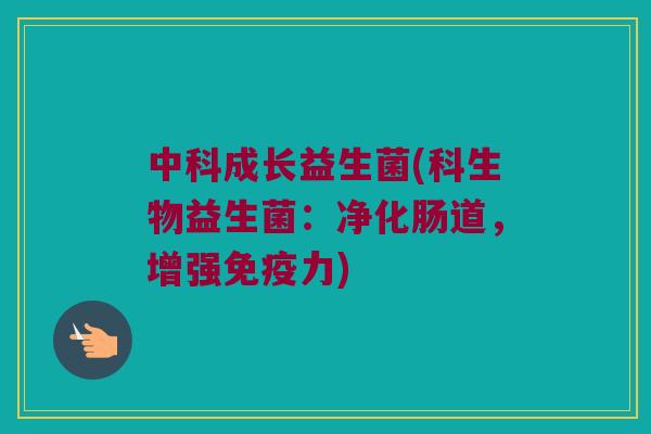 中科成长益生菌(科生物益生菌：净化肠道，增强免疫力)