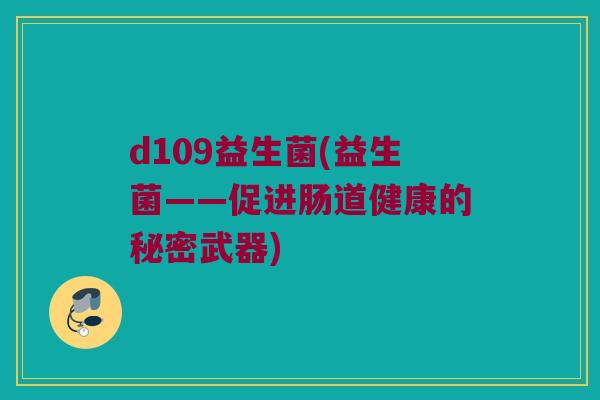 d109益生菌(益生菌——促进肠道健康的秘密武器)
