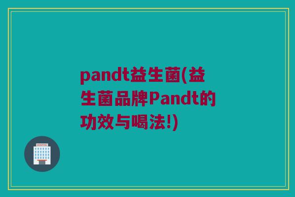 pandt益生菌(益生菌品牌Pandt的功效与喝法!)