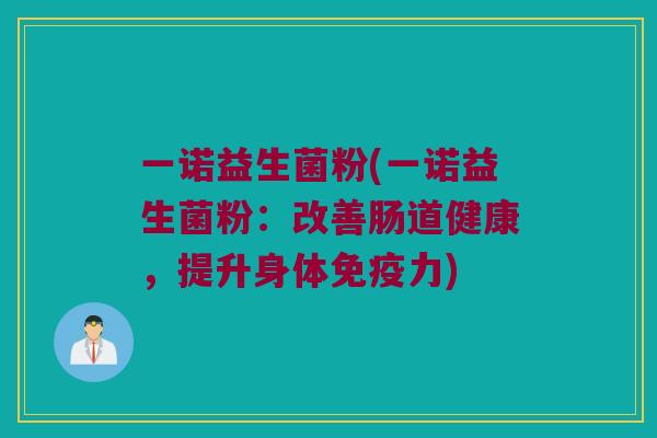 一诺益生菌粉(一诺益生菌粉：改善肠道健康，提升身体免疫力)