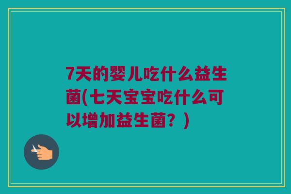 7天的婴儿吃什么益生菌(七天宝宝吃什么可以增加益生菌？)