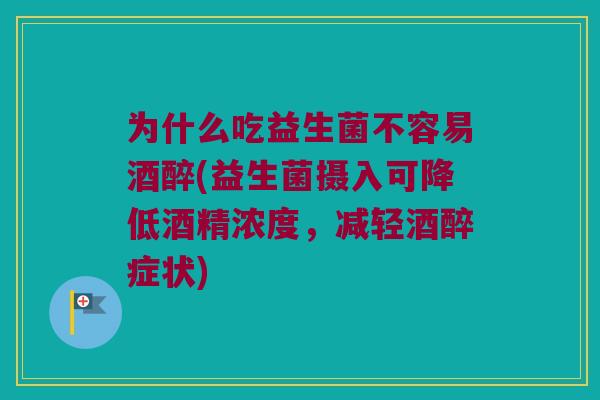 为什么吃益生菌不容易酒醉(益生菌摄入可降低酒精浓度，减轻酒醉症状)