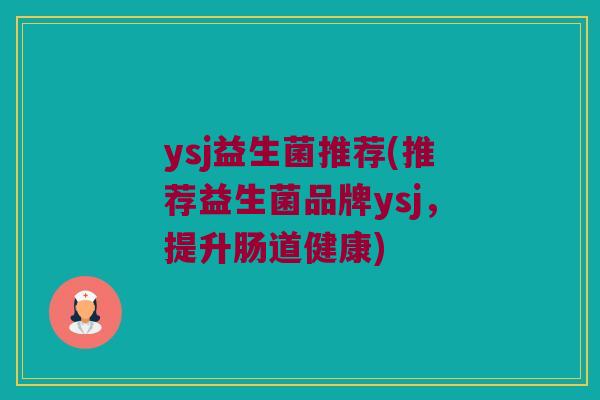 ysj益生菌推荐(推荐益生菌品牌ysj，提升肠道健康)