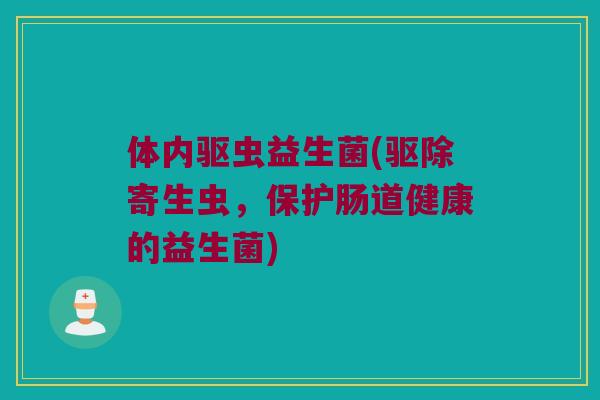 体内驱虫益生菌(驱除寄生虫，保护肠道健康的益生菌)