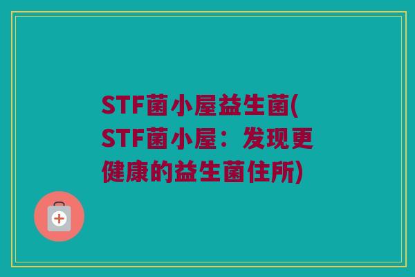 STF菌小屋益生菌(STF菌小屋：发现更健康的益生菌住所)