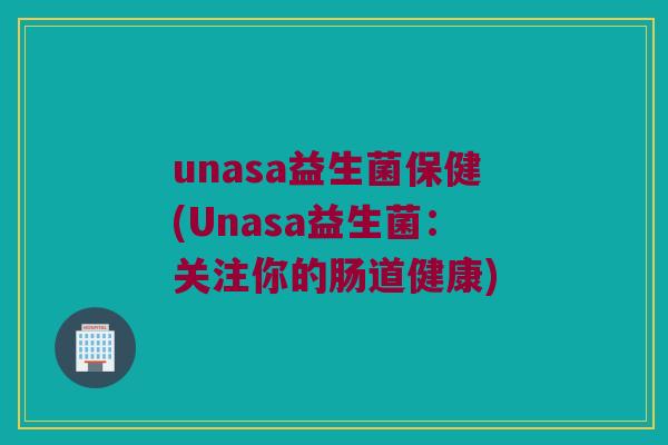 unasa益生菌保健(Unasa益生菌：关注你的肠道健康)