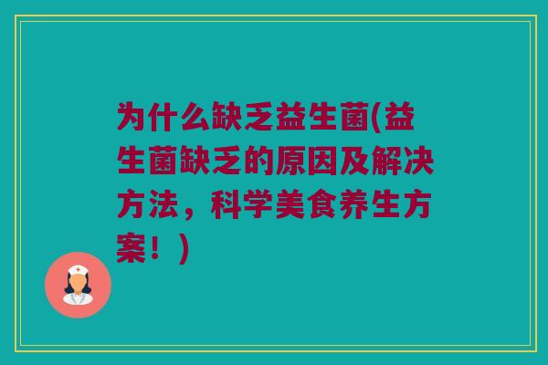 为什么缺乏益生菌(益生菌缺乏的原因及解决方法，科学美食养生方案！)