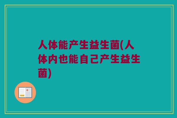 人体能产生益生菌(人体内也能自己产生益生菌)