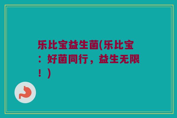 乐比宝益生菌(乐比宝：好菌同行，益生无限！)