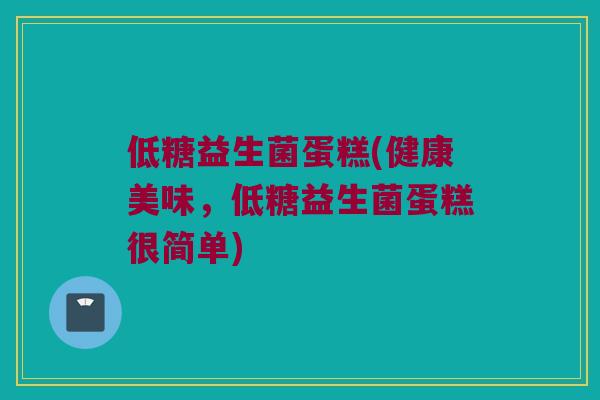 低糖益生菌蛋糕(健康美味，低糖益生菌蛋糕很简单)