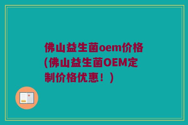 佛山益生菌oem价格(佛山益生菌OEM定制价格优惠！)