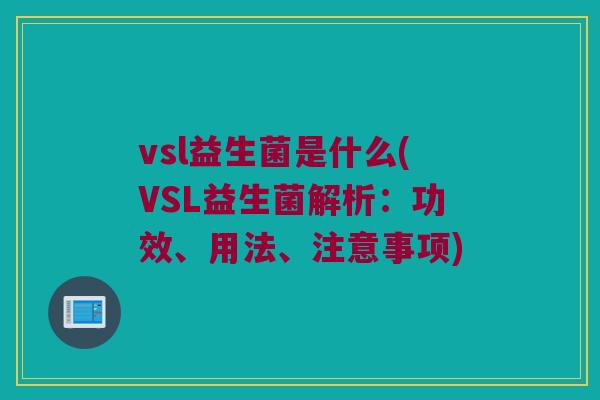 vsl益生菌是什么(VSL益生菌解析：功效、用法、注意事项)