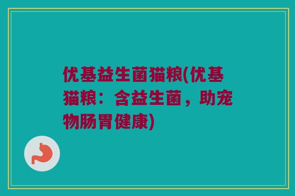 优基益生菌猫粮(优基猫粮：含益生菌，助宠物肠胃健康)