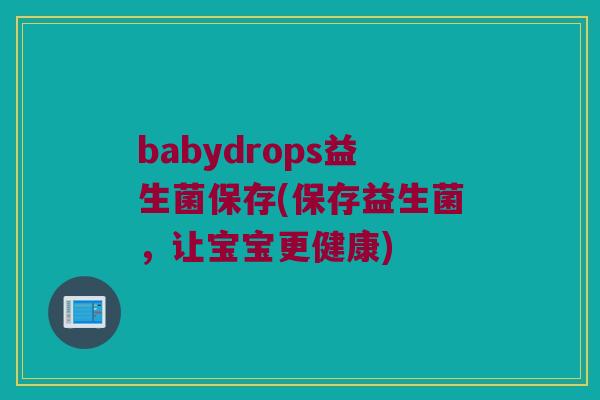 babydrops益生菌保存(保存益生菌，让宝宝更健康)