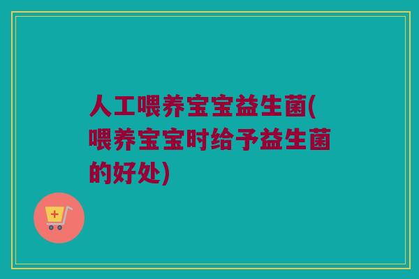 人工喂养宝宝益生菌(喂养宝宝时给予益生菌的好处)