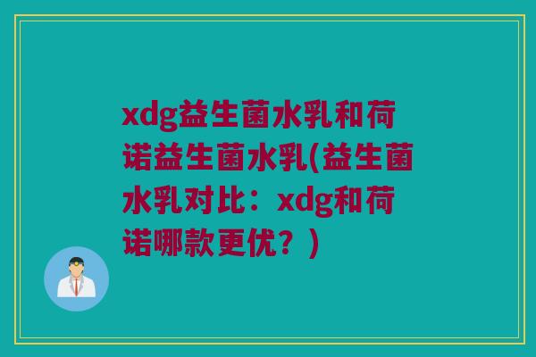 xdg益生菌水乳和荷诺益生菌水乳(益生菌水乳对比：xdg和荷诺哪款更优？)