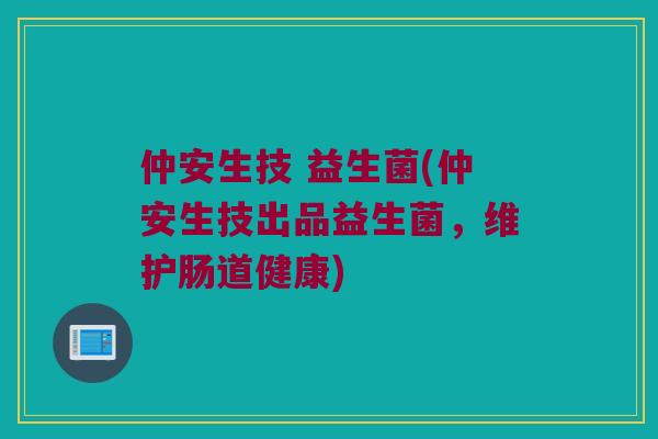 仲安生技 益生菌(仲安生技出品益生菌，维护肠道健康)