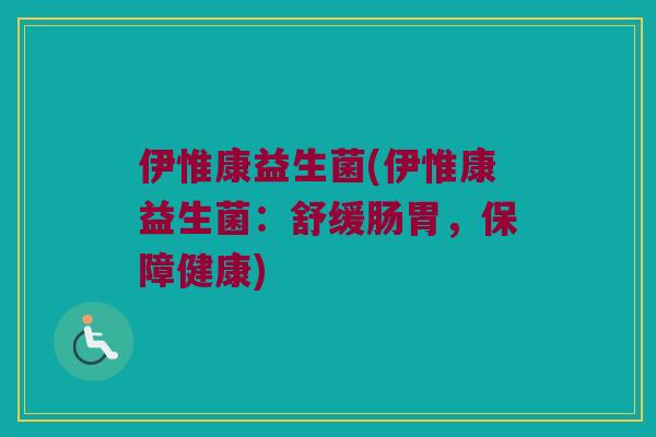 伊惟康益生菌(伊惟康益生菌：舒缓肠胃，保障健康)