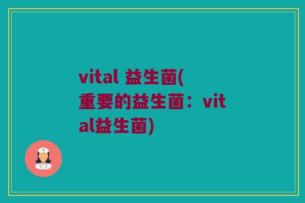 vital 益生菌(重要的益生菌：vital益生菌)