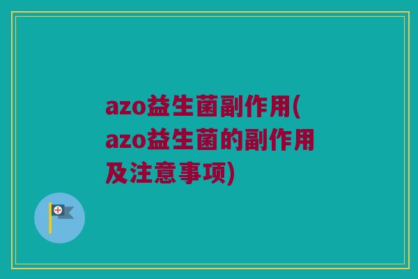 azo益生菌副作用(azo益生菌的副作用及注意事项)
