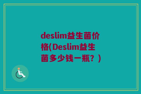 deslim益生菌价格(Deslim益生菌多少钱一瓶？)
