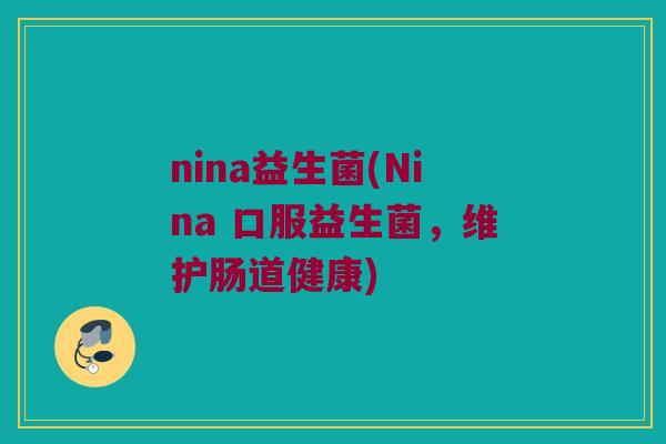 nina益生菌(Nina 口服益生菌，维护肠道健康)