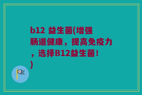 b12 益生菌(增强肠道健康，提高免疫力，选择B12益生菌！)
