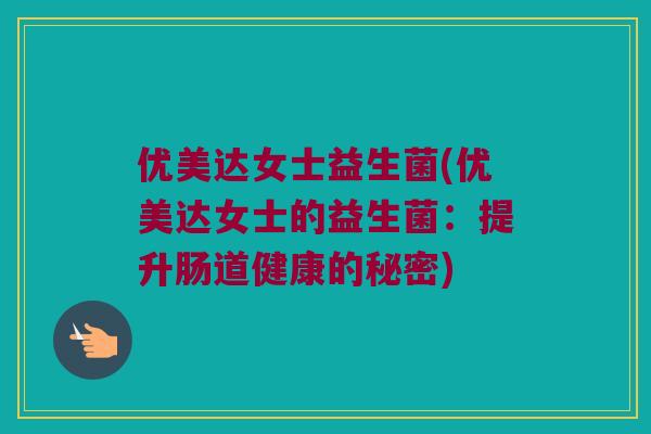 优美达女士益生菌(优美达女士的益生菌：提升肠道健康的秘密)