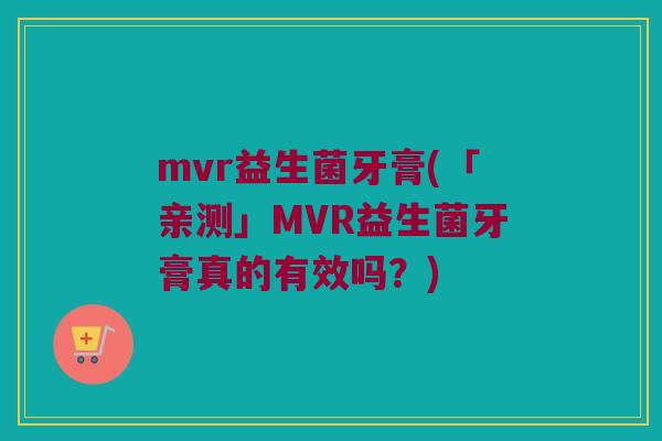 mvr益生菌牙膏(「亲测」MVR益生菌牙膏真的有效吗？)