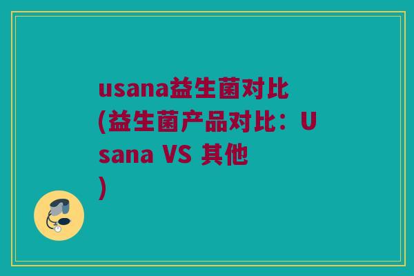 usana益生菌对比(益生菌产品对比：Usana VS 其他)