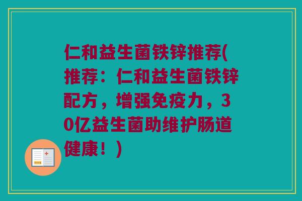 仁和益生菌铁锌推荐(推荐：仁和益生菌铁锌配方，增强免疫力，30亿益生菌助维护肠道健康！)