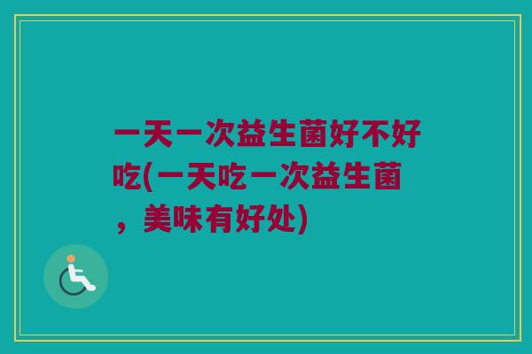 一天一次益生菌好不好吃(一天吃一次益生菌，美味有好处)