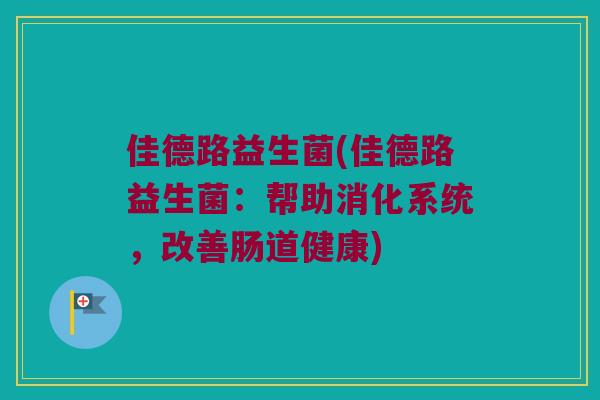 佳德路益生菌(佳德路益生菌：帮助消化系统，改善肠道健康)