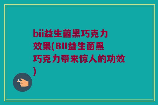 bii益生菌黑巧克力效果(BII益生菌黑巧克力带来惊人的功效)