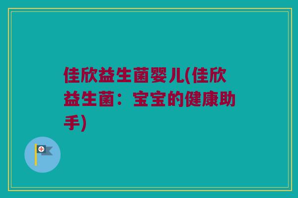 佳欣益生菌婴儿(佳欣益生菌：宝宝的健康助手)