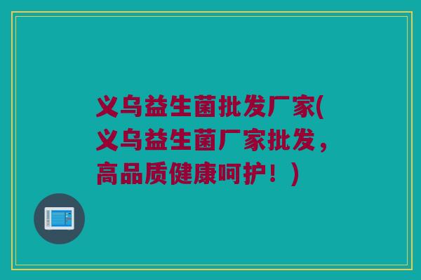 义乌益生菌批发厂家(义乌益生菌厂家批发，高品质健康呵护！)