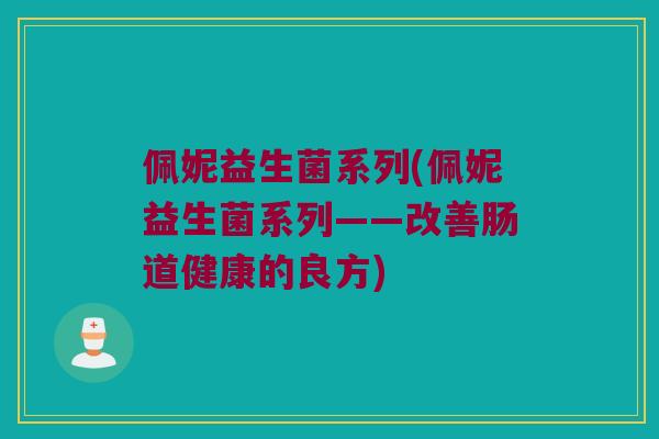 佩妮益生菌系列(佩妮益生菌系列——改善肠道健康的良方)