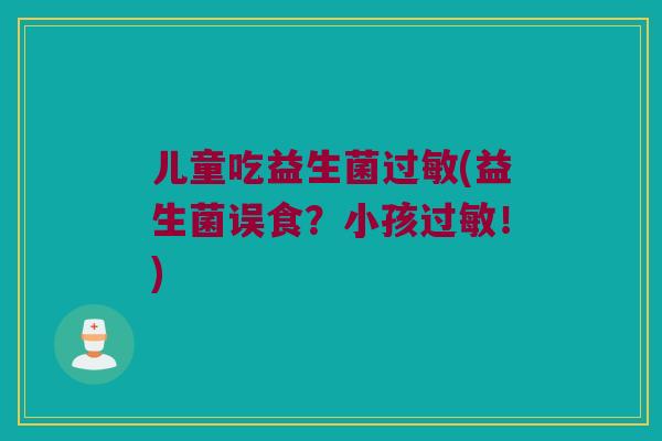 儿童吃益生菌过敏(益生菌误食？小孩过敏！)
