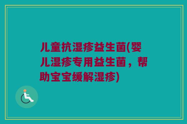 儿童抗湿疹益生菌(婴儿湿疹专用益生菌，帮助宝宝缓解湿疹)