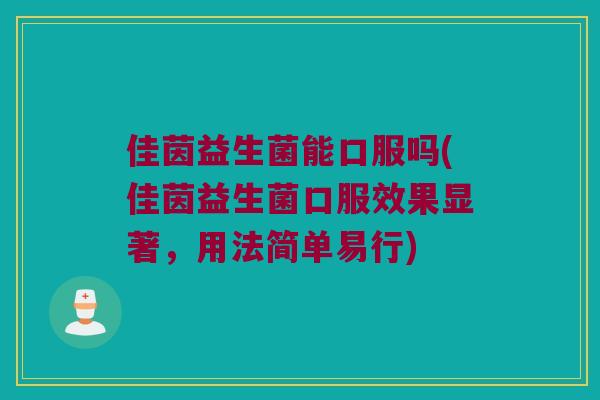 佳茵益生菌能口服吗(佳茵益生菌口服效果显著，用法简单易行)