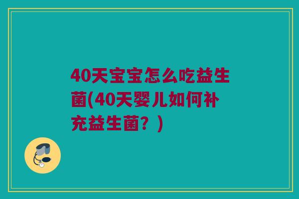 40天宝宝怎么吃益生菌(40天婴儿如何补充益生菌？)