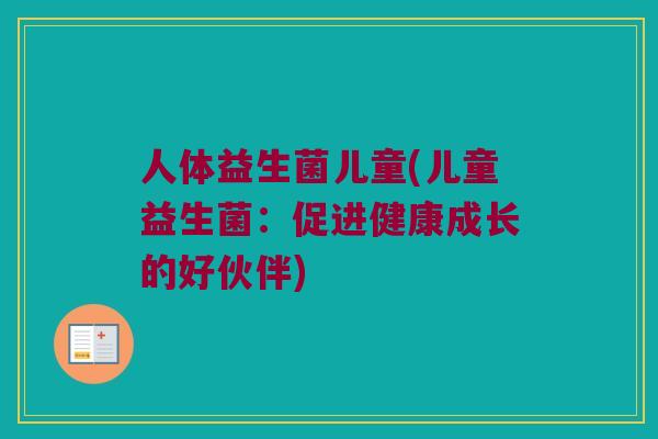 人体益生菌儿童(儿童益生菌：促进健康成长的好伙伴)